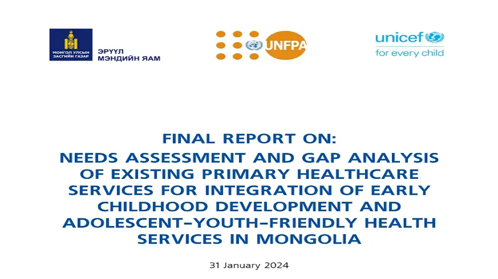 FINAL REPORT ON:  NEEDS ASSESSMENT AND GAP ANALYSIS  OF EXISTING PRIMARY HEALTHCARE   SERVICES FOR INTEGRATION OF EARLY   CHILDHOOD DEVELOPMENT AND   ADOLESCENT-YOUTH-FRIENDLY HEALTH  SERVICES IN MONGOLIA 